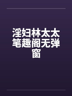 淫妇林太太笔趣阁无弹窗封面
