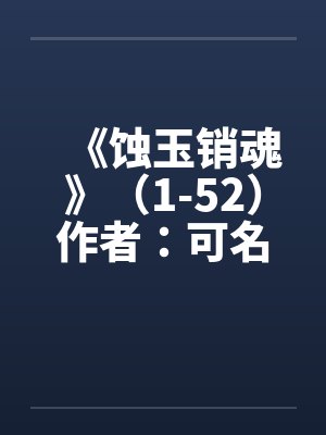 《蚀玉销魂》（1-52）作者：可名非常笔趣阁无弹窗封面