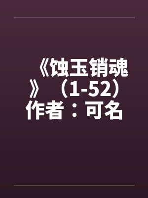 《蚀玉销魂》（1-52）作者：可名非常by佚名笔趣阁无弹窗封面