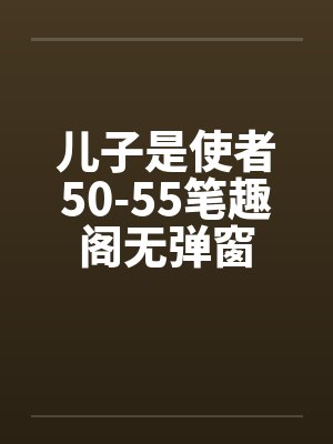 儿子是使者50-55笔趣阁无弹窗封面