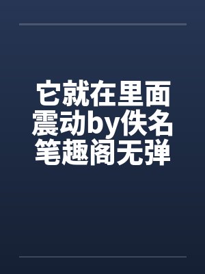 它就在里面震动by佚名笔趣阁无弹窗封面