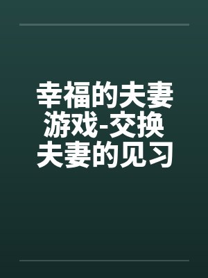 幸福的夫妻游戏-交换夫妻的见习篇by佚名封面