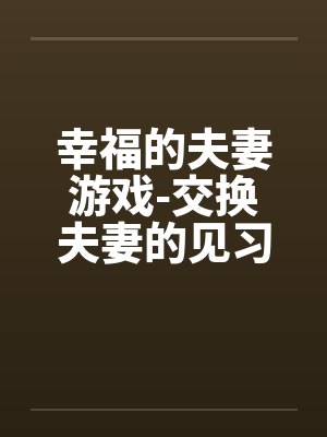 幸福的夫妻游戏-交换夫妻的见习篇笔趣阁无弹窗封面