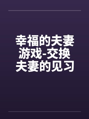 幸福的夫妻游戏-交换夫妻的见习篇by佚名笔趣阁无弹窗封面