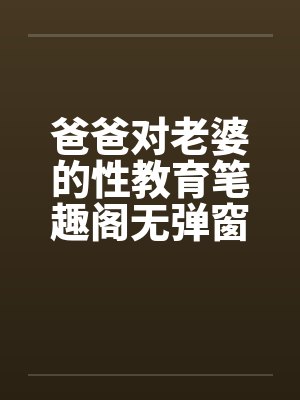 爸爸对老婆的性教育笔趣阁无弹窗封面