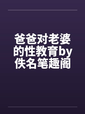 爸爸对老婆的性教育by佚名笔趣阁无弹窗封面
