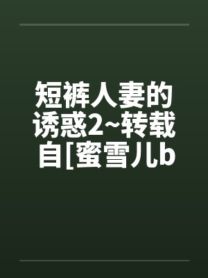 短裤人妻的诱惑2~转载自[蜜雪儿by佚名封面