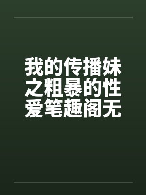 我的传播妹之粗暴的性爱笔趣阁无弹窗封面