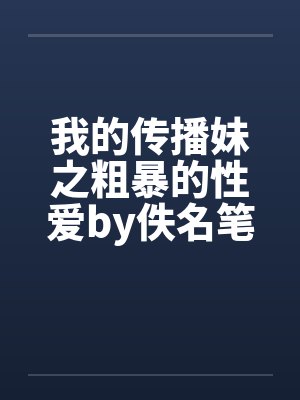 我的传播妹之粗暴的性爱by佚名笔趣阁无弹窗封面