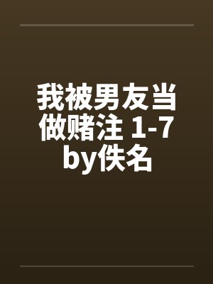 我被男友当做赌注 1-7by佚名封面