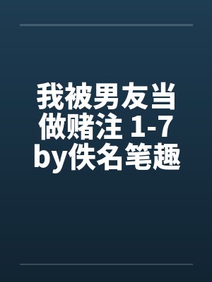 我被男友当做赌注 1-7by佚名笔趣阁无弹窗封面