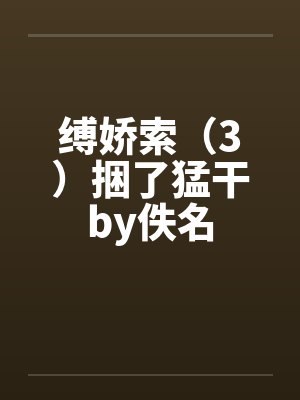 缚娇索（3）捆了猛干by佚名封面