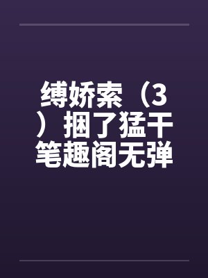 缚娇索（3）捆了猛干笔趣阁无弹窗封面