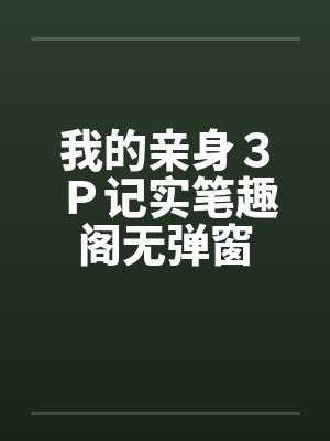 我的亲身３Ｐ记实笔趣阁无弹窗封面