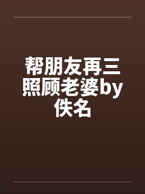 帮朋友再三照顾老婆by佚名封面