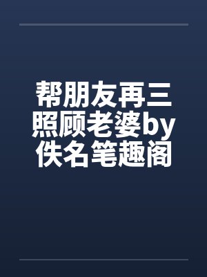 帮朋友再三照顾老婆by佚名笔趣阁无弹窗封面