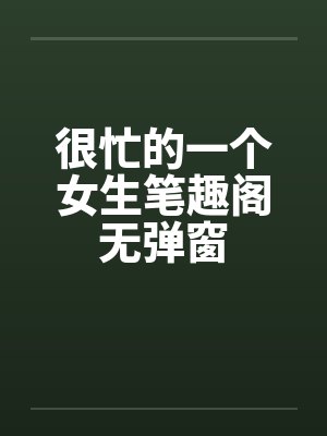 很忙的一个女生笔趣阁无弹窗封面