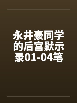 永井豪同学的后宫默示录01-04笔趣阁无弹窗封面