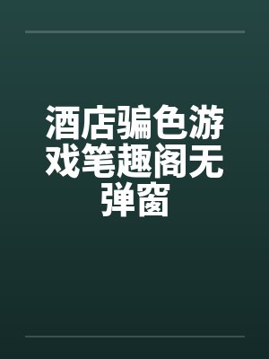 酒店骗色游戏笔趣阁无弹窗封面