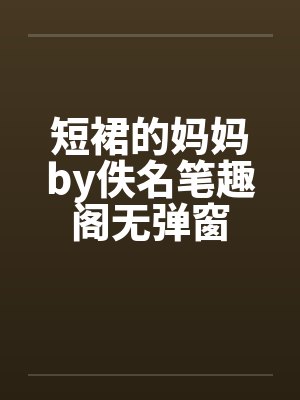 短裙的妈妈by佚名笔趣阁无弹窗封面