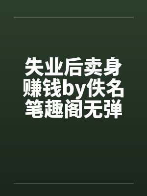 失业后卖身赚钱by佚名笔趣阁无弹窗封面