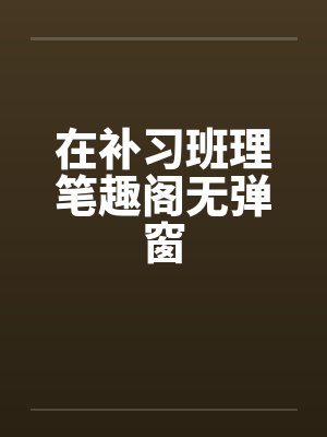 在补习班理笔趣阁无弹窗封面