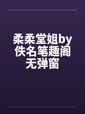 柔柔堂姐by佚名笔趣阁无弹窗封面