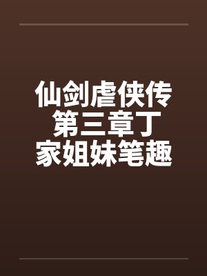 仙剑虐侠传 第三章丁家姐妹笔趣阁无弹窗封面