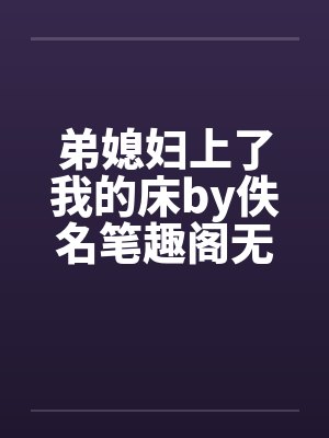 弟媳妇上了我的床by佚名笔趣阁无弹窗封面