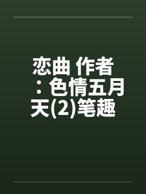 恋曲 作者：色情五月天(2)笔趣阁无弹窗封面