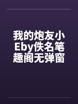 我的炮友小Eby佚名笔趣阁无弹窗封面