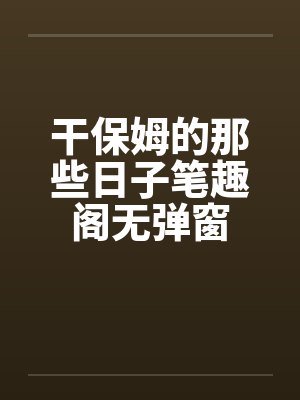 干保姆的那些日子笔趣阁无弹窗封面