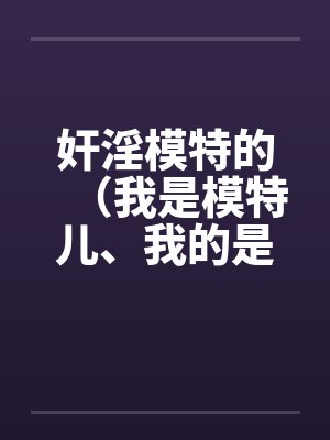 奸淫模特的（我是模特儿、我的是model）by佚名笔趣阁无弹窗封面