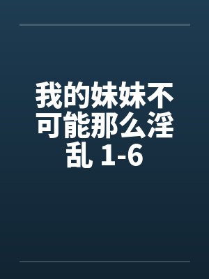 我的妹妹不可能那么淫乱 1-6封面