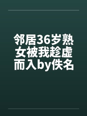 邻居36岁熟女被我趁虚而入by佚名封面