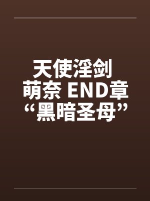 天使淫剑 萌奈 END章“黑暗圣母”笔趣阁无弹窗封面