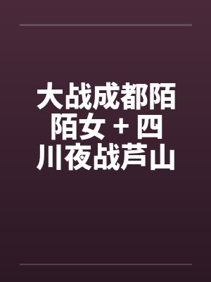 大战成都陌陌女 + 四川夜战芦山小妹by佚名封面