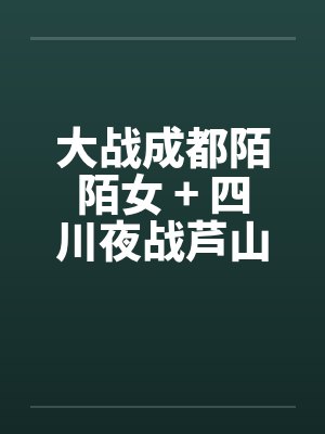 大战成都陌陌女 + 四川夜战芦山小妹笔趣阁无弹窗封面