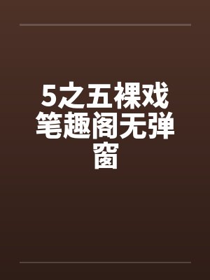 5之五裸戏笔趣阁无弹窗封面
