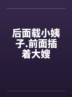 后面载小姨子.前面插着大嫂封面