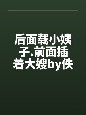 后面载小姨子.前面插着大嫂by佚名笔趣阁无弹窗封面