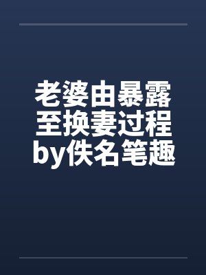 老婆由暴露至换妻过程by佚名笔趣阁无弹窗封面