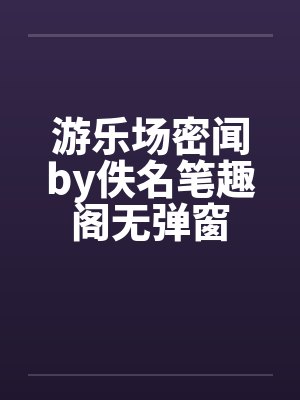 游乐场密闻by佚名笔趣阁无弹窗封面