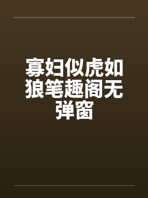 寡妇似虎如狼笔趣阁无弹窗封面