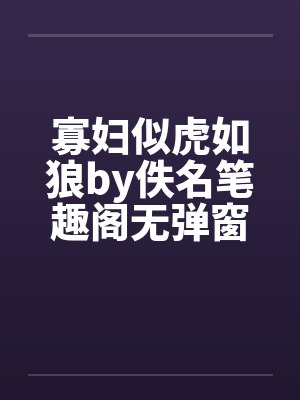寡妇似虎如狼by佚名笔趣阁无弹窗封面
