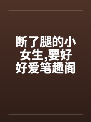 断了腿的小女生,要好好爱笔趣阁无弹窗封面