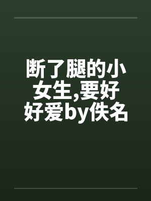 断了腿的小女生,要好好爱by佚名笔趣阁无弹窗封面
