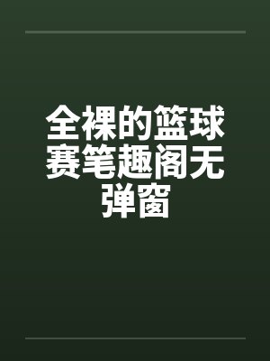 全裸的篮球赛笔趣阁无弹窗封面