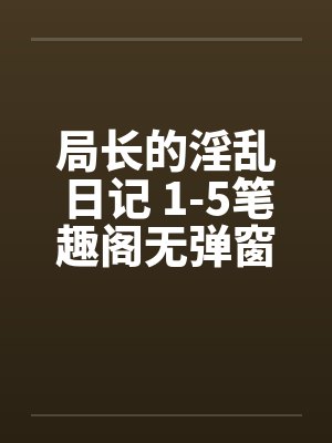 局长的淫乱日记 1-5笔趣阁无弹窗封面