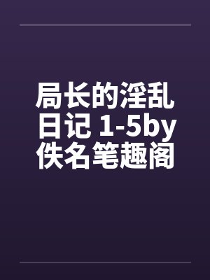 局长的淫乱日记 1-5by佚名笔趣阁无弹窗封面